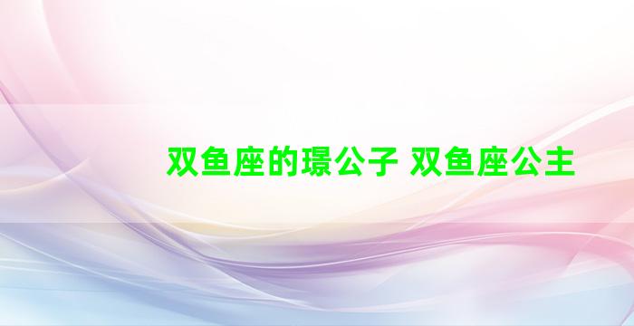 双鱼座的璟公子 双鱼座公主